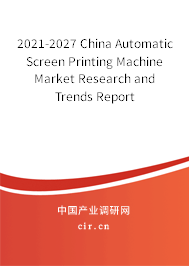 2021-2027 China Automatic Screen Printing Machine Market Research and Trends Report 2021-2027 China Automatic Screen Printing Machine Market Research and Trends Report