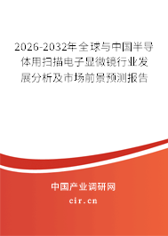 2026-2032年全球與中國半導體用掃描電子顯微鏡行業(yè)發(fā)展分析及市場前景預測報告