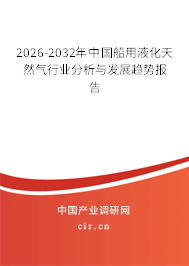 2025-2031年中國(guó)船用液化天然氣行業(yè)分析與發(fā)展趨勢(shì)報(bào)告 2025-2031年中國(guó)船用液化天然氣行業(yè)分析與發(fā)展趨勢(shì)報(bào)告