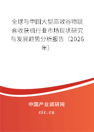 全球與中國大型高效谷物聯(lián)合收獲機行業(yè)市場現狀研究與發(fā)展趨勢分析報告(2026年) 全球與中國大型高效谷物聯(lián)合收獲機行業(yè)市場現狀研究與發(fā)展趨勢分析報告(2026年)