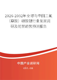 2026-2032年全球與中國二氟(草酸)硼酸鋰行業(yè)發(fā)展調(diào)研及前景趨勢預(yù)測報告 2026-2032年全球與中國二氟(草酸)硼酸鋰行業(yè)發(fā)展調(diào)研及前景趨勢預(yù)測報告