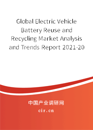 Global Electric Vehicle Battery Reuse and Recycling Market Analysis and Trends Report 2021-2027