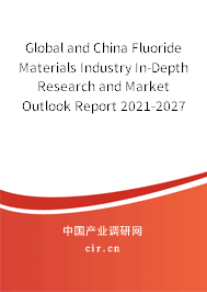 Global and China Fluoride Materials Industry In-Depth Research and Market Outlook Report 2021-2027