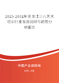 2025-2031年黑龍江少兒藝術(shù)培訓(xùn)行業(yè)發(fā)展調(diào)研與趨勢分析報(bào)告 2025-2031年黑龍江少兒藝術(shù)培訓(xùn)行業(yè)發(fā)展調(diào)研與趨勢分析報(bào)告