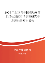 2026年全球與中國(guó)機(jī)動(dòng)車前照燈檢測(cè)儀市場(chǎng)調(diào)查研究與發(fā)展前景預(yù)測(cè)報(bào)告 2026年全球與中國(guó)機(jī)動(dòng)車前照燈檢測(cè)儀市場(chǎng)調(diào)查研究與發(fā)展前景預(yù)測(cè)報(bào)告