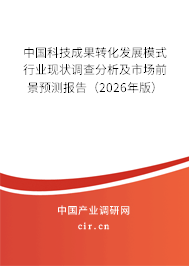 中國科技成果轉(zhuǎn)化發(fā)展模式行業(yè)現(xiàn)狀調(diào)查分析及市場前景預(yù)測報告（2026年版）
