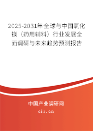 2025-2031年全球與中國氯化鎂（藥用輔料）行業(yè)發(fā)展全面調(diào)研與未來趨勢預(yù)測報(bào)告
