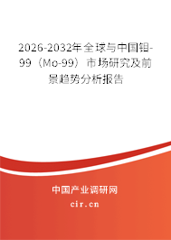 2026-2032年全球與中國(guó)鉬-99(Mo-99)市場(chǎng)研究及前景趨勢(shì)分析報(bào)告 2026-2032年全球與中國(guó)鉬-99(Mo-99)市場(chǎng)研究及前景趨勢(shì)分析報(bào)告
