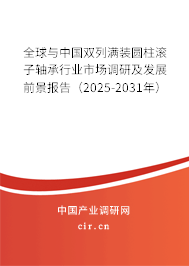 全球與中國雙列滿裝圓柱滾子軸承行業(yè)市場調(diào)研及發(fā)展前景報告(2025-2031年) 全球與中國雙列滿裝圓柱滾子軸承行業(yè)市場調(diào)研及發(fā)展前景報告(2025-2031年)