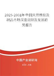 2025-2031年中國天然橡膠及制品市場深度調(diào)研及發(fā)展趨勢報告