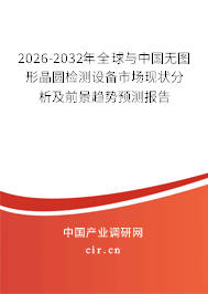2026-2032年全球與中國(guó)無圖形晶圓檢測(cè)設(shè)備市場(chǎng)現(xiàn)狀分析及前景趨勢(shì)預(yù)測(cè)報(bào)告 2026-2032年全球與中國(guó)無圖形晶圓檢測(cè)設(shè)備市場(chǎng)現(xiàn)狀分析及前景趨勢(shì)預(yù)測(cè)報(bào)告