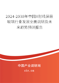 2024-2030年中國X射線屏蔽玻璃行業(yè)發(fā)展全面調(diào)研及未來趨勢預(yù)測報告