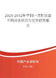 2026-2032年中國一次性飯盒市場調(diào)查研究與前景趨勢報(bào)告