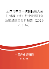 全球與中國一次性使用無菌注射器（針）行業(yè)發(fā)展研究及前景趨勢分析報告（2025-2031年）