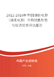 2012-2016年中國通信電源(通訊電源)市場銷售形勢與投資前景評估報(bào)告 2012-2016年中國通信電源(通訊電源)市場銷售形勢與投資前景評估報(bào)告