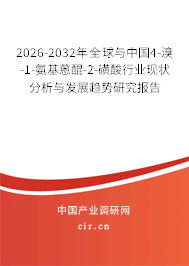 2026-2032年全球與中國4-溴-1-氨基蒽醌-2-磺酸行業(yè)現(xiàn)狀分析與發(fā)展趨勢研究報告