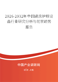 2026-2032年中國病房護理設(shè)備行業(yè)研究分析與前景趨勢報告 2026-2032年中國病房護理設(shè)備行業(yè)研究分析與前景趨勢報告