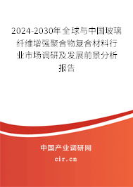 2024-2030年全球與中國(guó)玻璃纖維增強(qiáng)聚合物復(fù)合材料行業(yè)市場(chǎng)調(diào)研及發(fā)展前景分析報(bào)告