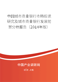 中國城市商業(yè)銀行市場現(xiàn)狀研究及城市商業(yè)銀行發(fā)展前景分析報告(2014年版) 中國城市商業(yè)銀行市場現(xiàn)狀研究及城市商業(yè)銀行發(fā)展前景分析報告(2014年版)