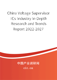 China Voltage Supervisor ICs Industry In-Depth Research and Trends Report 2022-2027