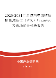 2025-2031年全球與中國吹掃捕集濃縮儀（PTC）行業(yè)研究及市場前景分析報(bào)告