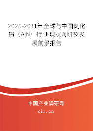 2025-2031年全球與中國氮化鋁(AlN)行業(yè)現(xiàn)狀調研及發(fā)展前景報告 2025-2031年全球與中國氮化鋁(AlN)行業(yè)現(xiàn)狀調研及發(fā)展前景報告
