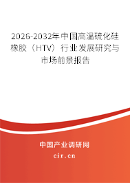2026-2032年中國高溫硫化硅橡膠（HTV）行業(yè)發(fā)展研究與市場前景報(bào)告