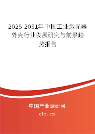 2025-2031年中國工業(yè)激光器外殼行業(yè)發(fā)展研究與前景趨勢報告