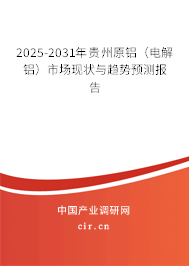 2025-2031年貴州原鋁（電解鋁）市場(chǎng)現(xiàn)狀與趨勢(shì)預(yù)測(cè)報(bào)告