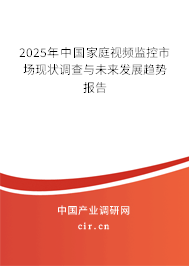 2025年中國家庭視頻監(jiān)控市場現狀調查與未來發(fā)展趨勢報告 2025年中國家庭視頻監(jiān)控市場現狀調查與未來發(fā)展趨勢報告