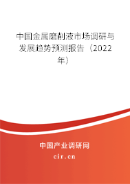 中國金屬磨削液市場調研與發(fā)展趨勢預測報告(2022年) 中國金屬磨削液市場調研與發(fā)展趨勢預測報告(2022年)