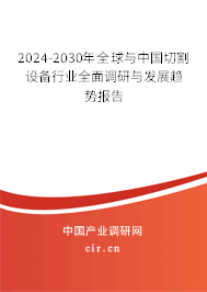 2024-2030年全球與中國切割設(shè)備行業(yè)全面調(diào)研與發(fā)展趨勢報告