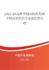2025-2031年中國(guó)太陽(yáng)反射器市場(chǎng)調(diào)查研究與發(fā)展前景分析