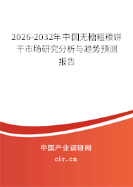 2026-2032年中國(guó)無(wú)糖粗糧餅干市場(chǎng)研究分析與趨勢(shì)預(yù)測(cè)報(bào)告 2026-2032年中國(guó)無(wú)糖粗糧餅干市場(chǎng)研究分析與趨勢(shì)預(yù)測(cè)報(bào)告