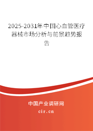 2025-2031年中國心血管醫(yī)療器械市場分析與前景趨勢報告