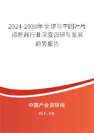 2024-2030年全球與中國(guó)葉片熔斷器行業(yè)深度調(diào)研與發(fā)展趨勢(shì)報(bào)告 2024-2030年全球與中國(guó)葉片熔斷器行業(yè)深度調(diào)研與發(fā)展趨勢(shì)報(bào)告