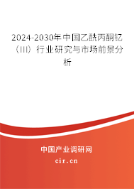 2024-2030年中國(guó)乙酰丙酮釔(III)行業(yè)研究與市場(chǎng)前景分析 2024-2030年中國(guó)乙酰丙酮釔(III)行業(yè)研究與市場(chǎng)前景分析