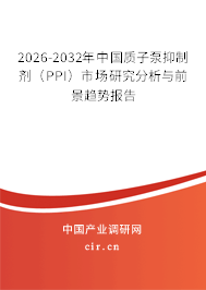 2026-2032年中國質(zhì)子泵抑制劑（PPI）市場研究分析與前景趨勢報(bào)告
