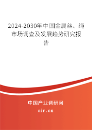 2024-2030年中國金屬絲、繩市場調(diào)查及發(fā)展趨勢研究報告