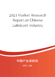 2013 Market Research Report on Chinese Lubricant Industry