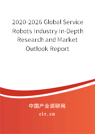 2020-2026 Global Service Robots Industry In-Depth Research and Market Outlook Report 2020-2026 Global Service Robots Industry In-Depth Research and Market Outlook Report