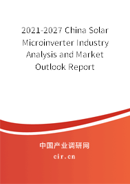 2021-2027 China Solar Microinverter Industry Analysis and Market Outlook Report 2021-2027 China Solar Microinverter Industry Analysis and Market Outlook Report