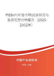 中國API焊管市場調(diào)查研究與發(fā)展前景分析報告（2026-2032年）