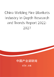 China Welding Fire Blankets Industry In-Depth Research and Trends Report 2022-2027 China Welding Fire Blankets Industry In-Depth Research and Trends Report 2022-2027