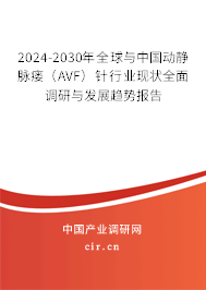 2024-2030年全球與中國(guó)動(dòng)靜脈瘺（AVF）針行業(yè)現(xiàn)狀全面調(diào)研與發(fā)展趨勢(shì)報(bào)告