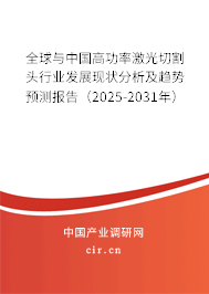 全球與中國高功率激光切割頭行業(yè)發(fā)展現(xiàn)狀分析及趨勢預測報告(2025-2031年) 全球與中國高功率激光切割頭行業(yè)發(fā)展現(xiàn)狀分析及趨勢預測報告(2025-2031年)