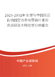 2025-2031年全球與中國高壓有機(jī)固定功率電容器行業(yè)現(xiàn)狀調(diào)研及市場前景分析報告