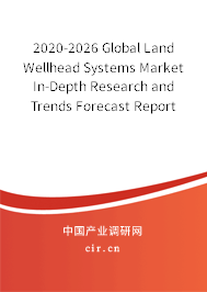 2020-2026 Global Land Wellhead Systems Market In-Depth Research and Trends Forecast Report 2020-2026 Global Land Wellhead Systems Market In-Depth Research and Trends Forecast Report