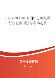 2026-2032年中國環(huán)己甲酰氯行業(yè)發(fā)展調研與市場前景