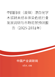 中國回收（廢碎）漂白化學木漿制未經(jīng)本體染色紙行業(yè)發(fā)展調(diào)研與市場前景預(yù)測報告（2025-2031年）